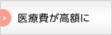医療費が高額に